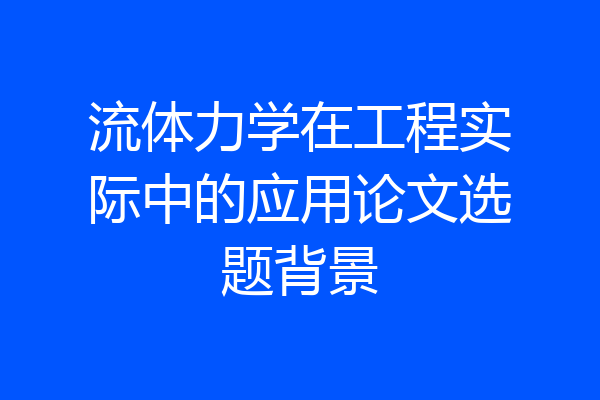 流体力学在工程实际中的应用论文选题背景