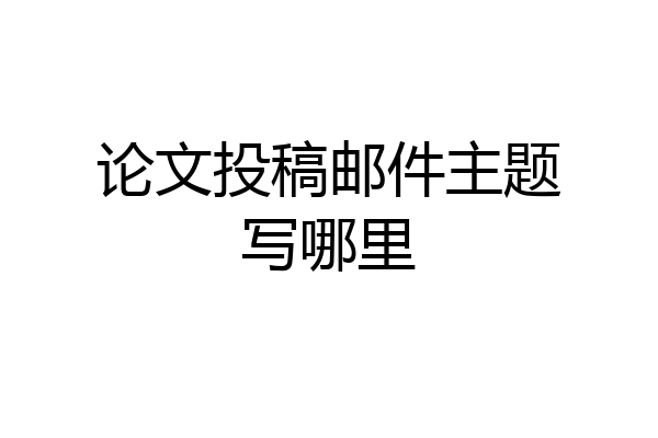 论文投稿邮件主题写哪里