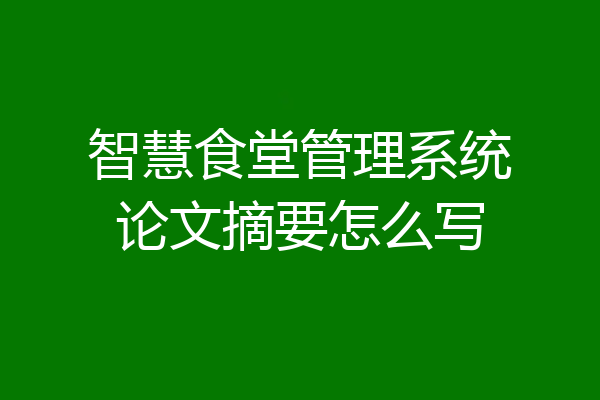 智慧食堂管理系统论文摘要怎么写