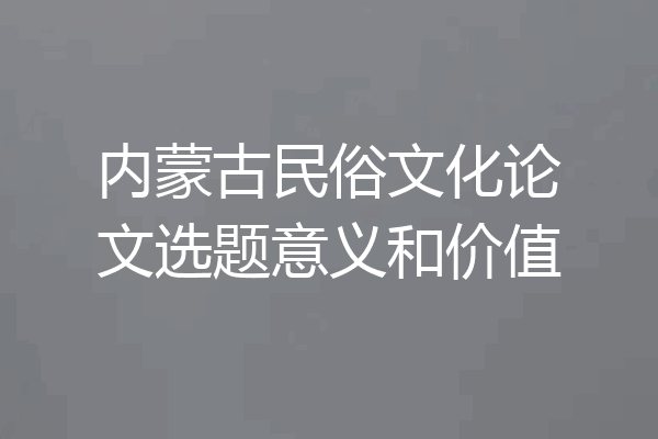 内蒙古民俗文化论文选题意义和价值