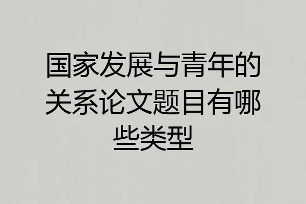 国家发展与青年的关系论文题目有哪些类型