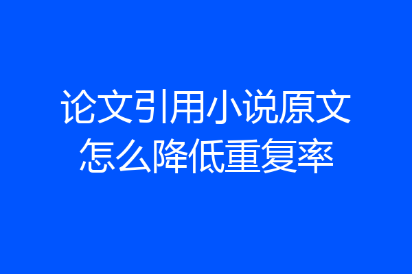 论文引用小说原文怎么降低重复率