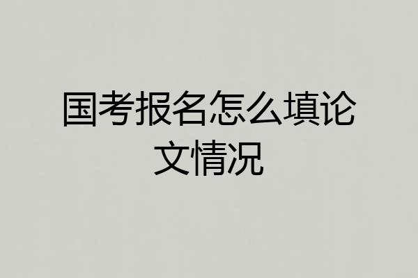 国考报名怎么填论文情况
