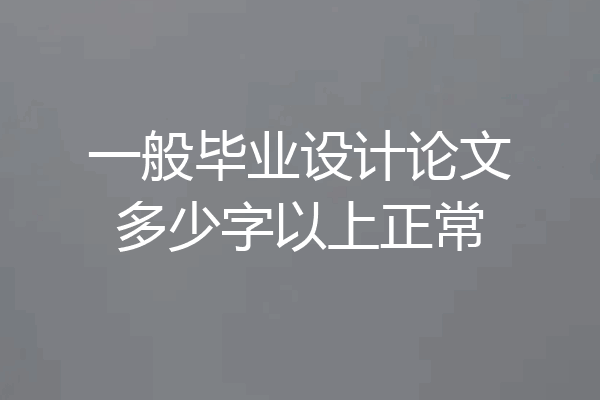 一般毕业设计论文多少字以上正常