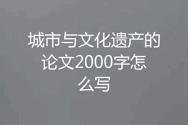 城市与文化遗产的论文2000字怎么写