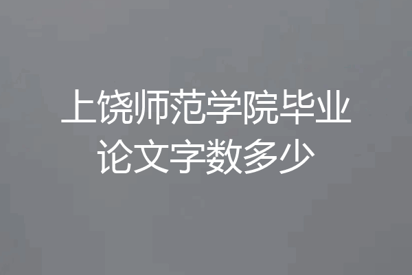 上饶师范学院毕业论文字数多少