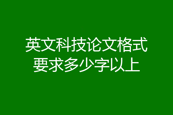 英文科技论文格式要求多少字以上
