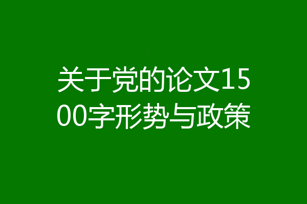 关于党的论文1500字形势与政策