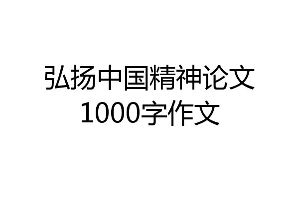 弘扬中国精神论文1000字作文