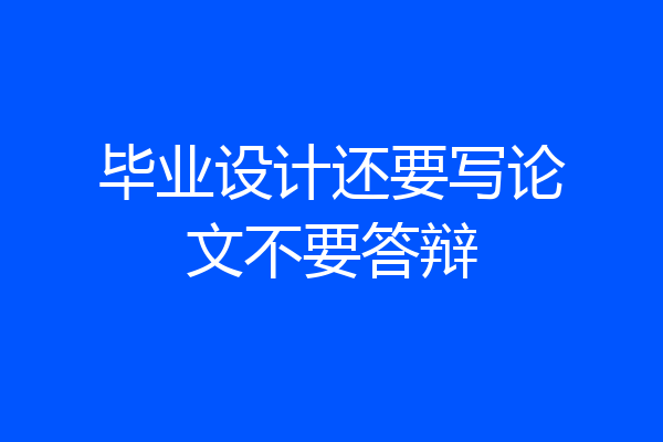 毕业设计还要写论文不要答辩