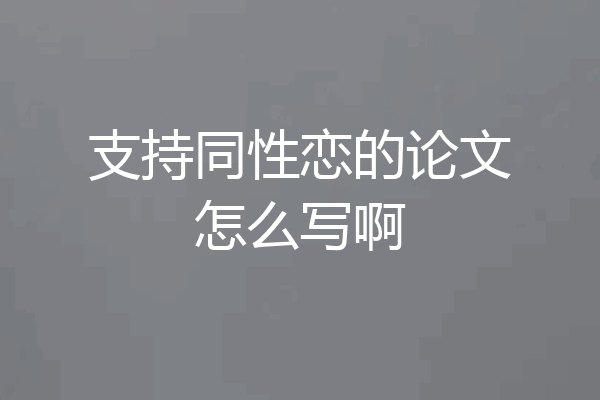 支持同性恋的论文怎么写啊