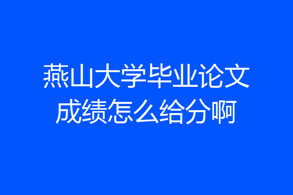 燕山大学毕业论文成绩怎么给分啊