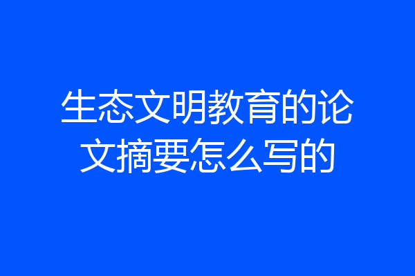 生态文明教育的论文摘要怎么写的