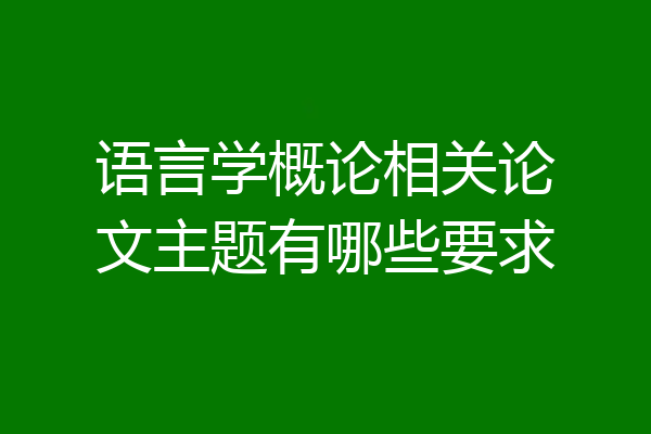 语言学概论相关论文主题有哪些要求