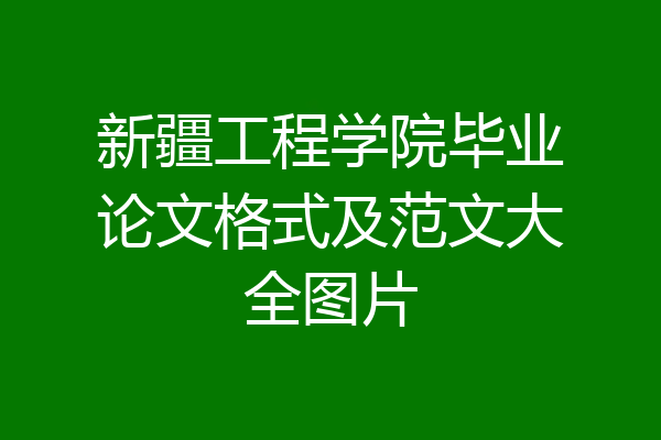 新疆工程学院毕业论文格式及范文大全图片