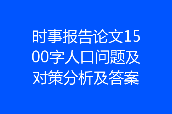 时事报告论文1500字人口问题及对策分析及答案
