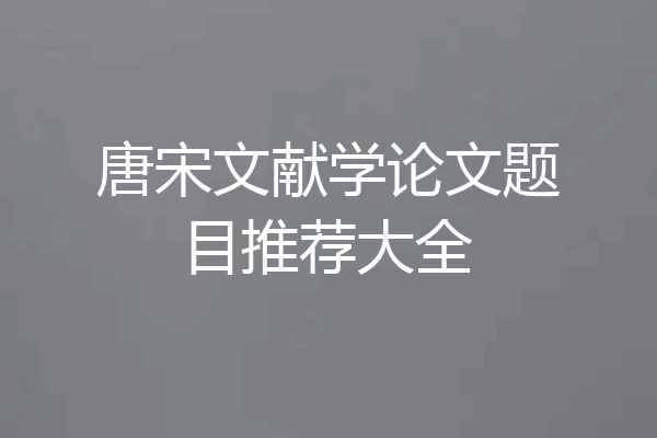 唐宋文献学论文题目推荐大全