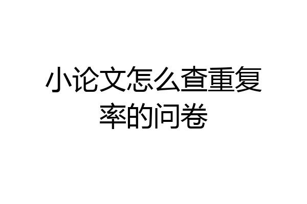 小论文怎么查重复率的问卷