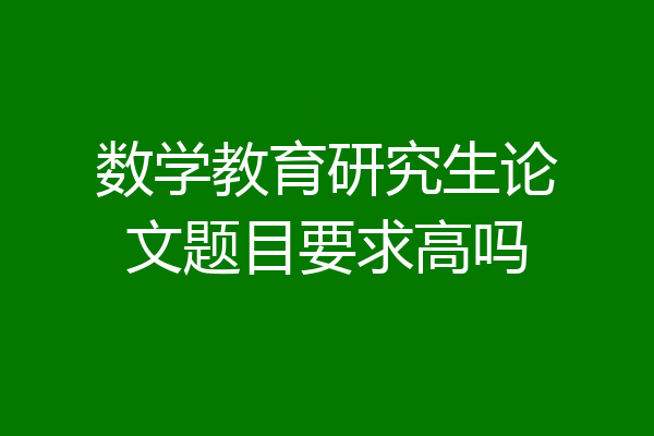 数学教育研究生论文题目要求高吗