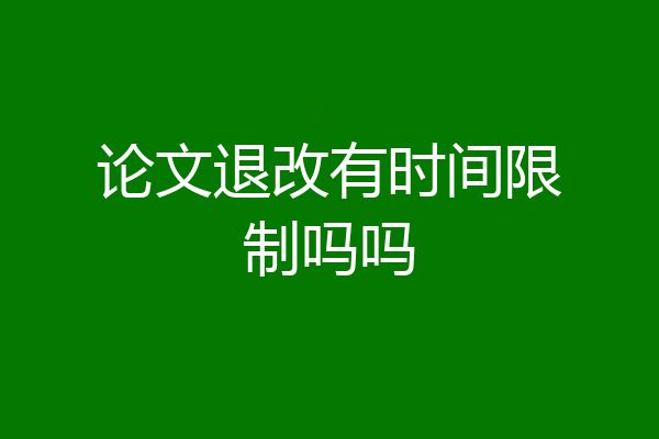 论文退改有时间限制吗吗