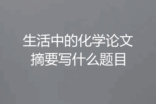 生活中的化学论文摘要写什么题目