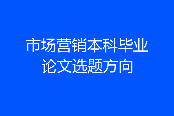 市场营销本科毕业论文选题方向