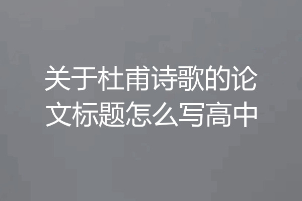 关于杜甫诗歌的论文标题怎么写高中