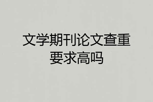 文学期刊论文查重要求高吗