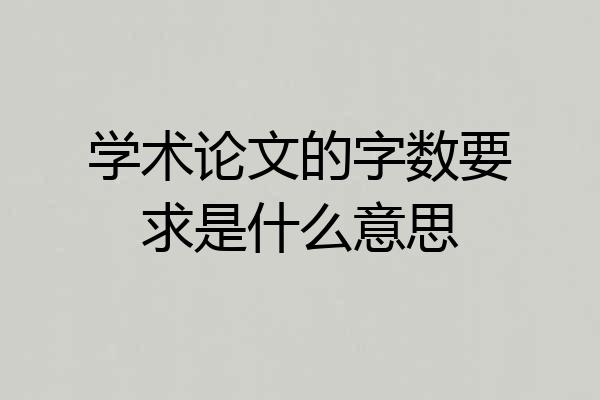 学术论文的字数要求是什么意思