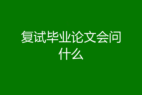 复试毕业论文会问什么