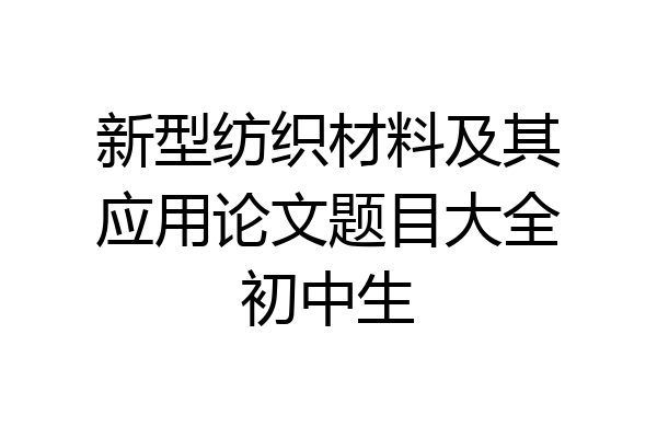 新型纺织材料及其应用论文题目大全初中生