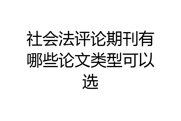 社会法评论期刊有哪些论文类型可以选
