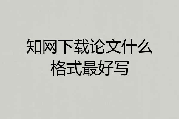 知网下载论文什么格式最好写
