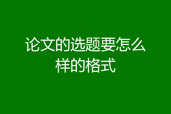 论文的选题要怎么样的格式