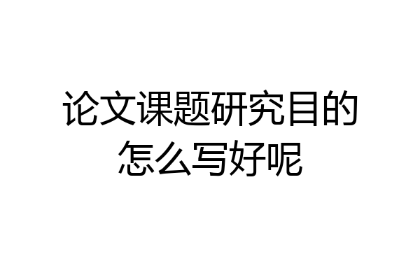 论文课题研究目的怎么写好呢
