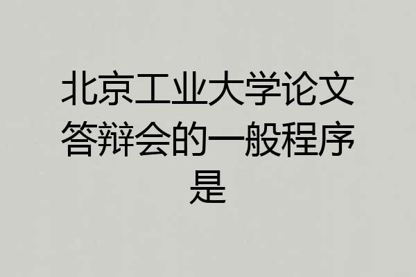 北京工业大学论文答辩会的一般程序是