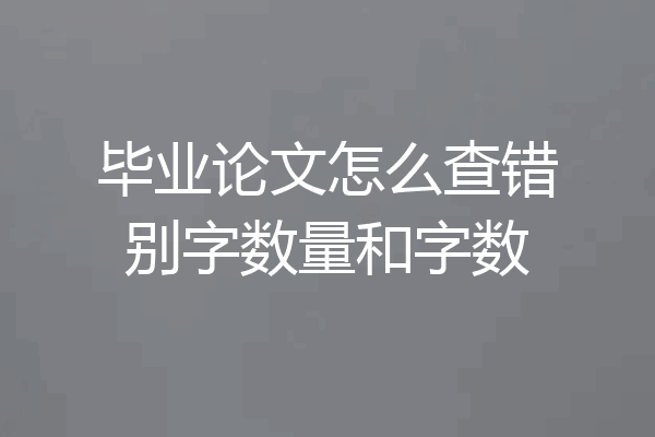 毕业论文怎么查错别字数量和字数