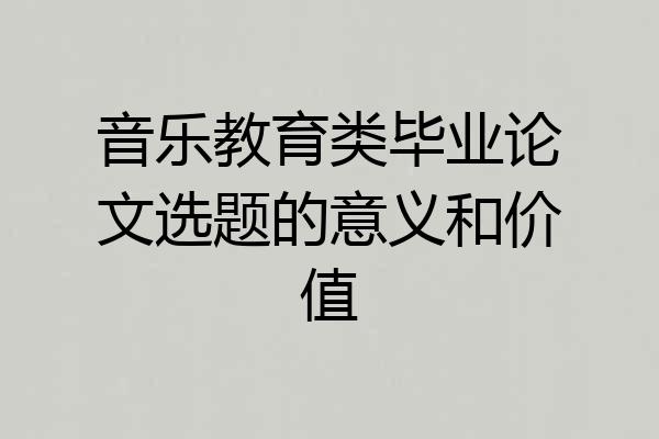 音乐教育类毕业论文选题的意义和价值