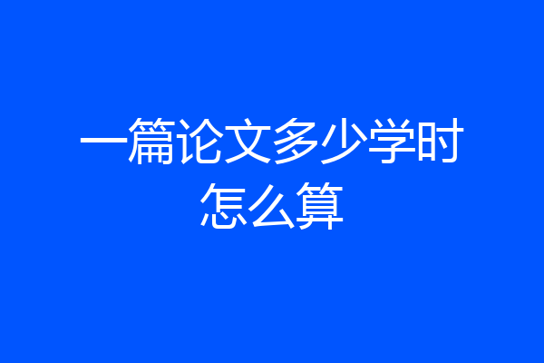 一篇论文多少学时怎么算