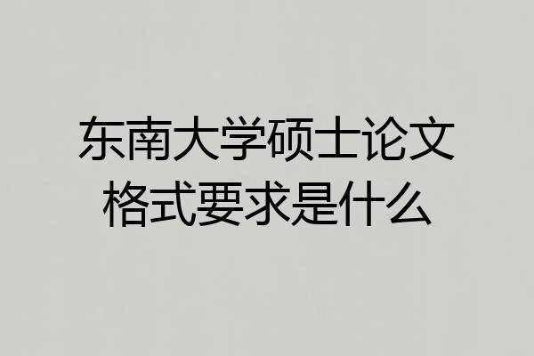 东南大学硕士论文格式要求是什么