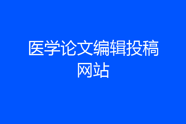 医学论文编辑投稿网站