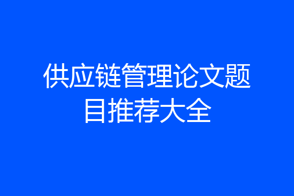 供应链管理论文题目推荐大全