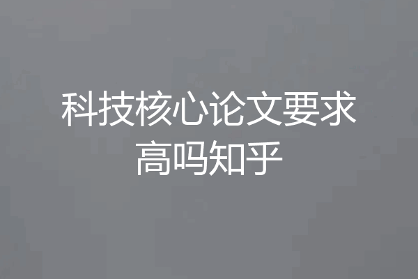 科技核心论文要求高吗知乎