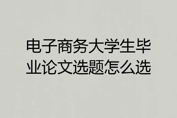 电子商务大学生毕业论文选题怎么选