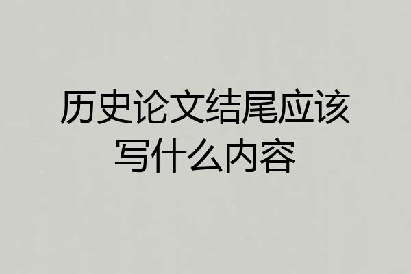 历史论文结尾应该写什么内容