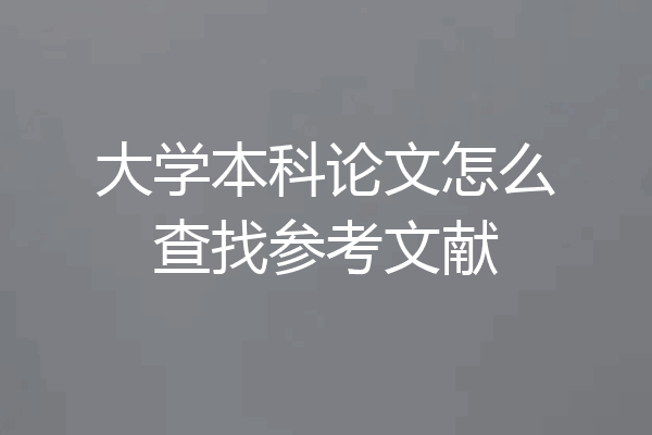 大学本科论文怎么查找参考文献