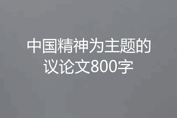 中国精神为主题的议论文800字