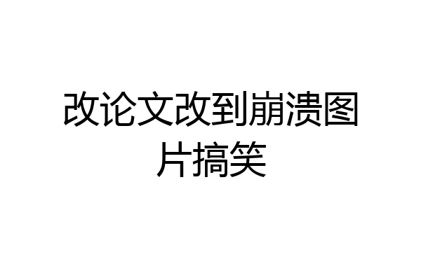 改论文改到崩溃图片搞笑