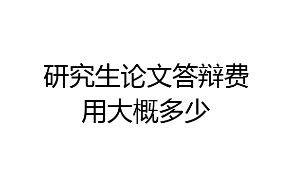 研究生论文答辩费用大概多少