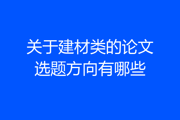关于建材类的论文选题方向有哪些